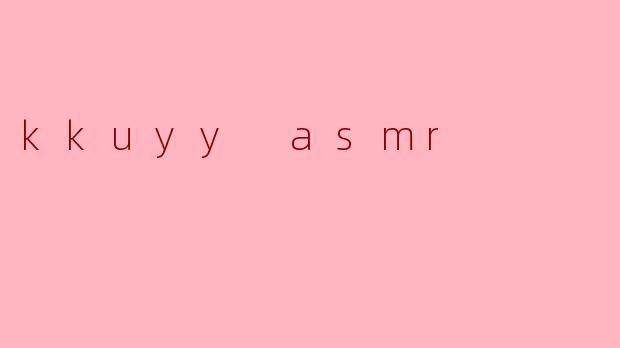 ### 探索KKuyy ASMR:沉浸在宁静的声音世界